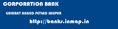 CORPORATION BANK  GUJARAT ANAND PETLAD SAIJPUR  banks information 